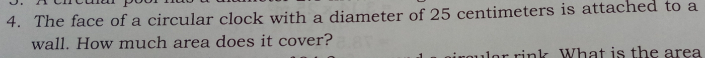 The face of a circular clock with a diameter of 25 centimeters is attached to a 
wall. How much area does it cover? 
sink What is the area
