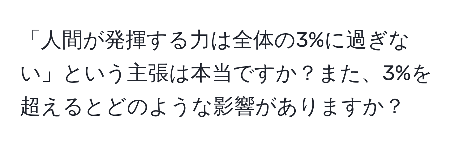 「人間が発揮する力は全体の3%に過ぎない」という主張は本当ですか？また、3%を超えるとどのような影響がありますか？