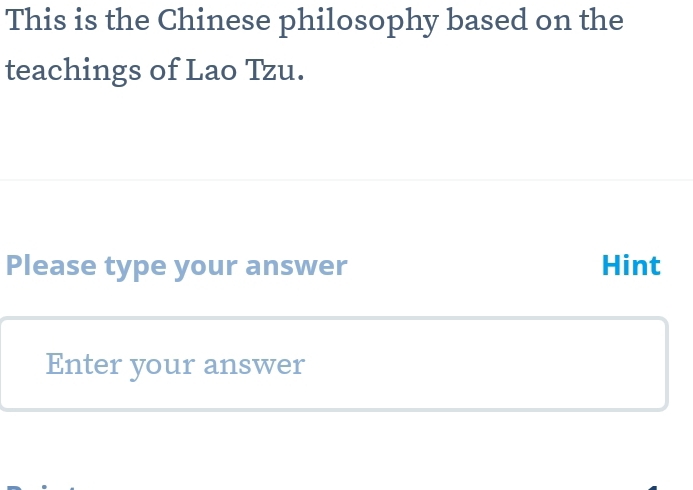 This is the Chinese philosophy based on the 
teachings of Lao Tzu. 
Please type your answer Hint 
Enter your answer