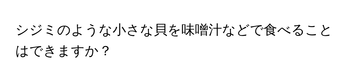 シジミのような小さな貝を味噌汁などで食べることはできますか？