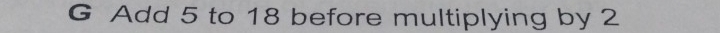 Add 5 to 18 before multiplying by 2