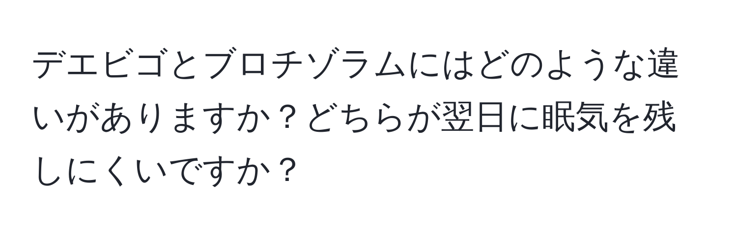 デエビゴとブロチゾラムにはどのような違いがありますか？どちらが翌日に眠気を残しにくいですか？