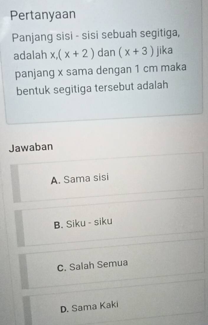 Pertanyaan
Panjang sisi - sisi sebuah segitiga,
adalah x, (x+2) dan (x+3) jika
panjang x sama dengan 1 cm maka
bentuk segitiga tersebut adalah
Jawaban
A. Sama sisi
B. Siku - siku
C. Salah Semua
D. Sama Kaki