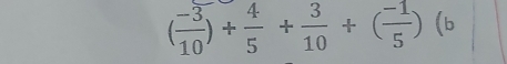 ( (-3)/10 )+ 4/5 + 3/10 +( (-1)/5 )(b