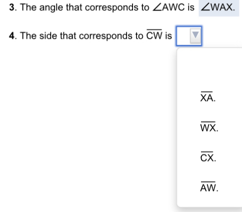 The angle that corresponds to ∠ AWC is ∠ WAX. 
4. The side that corresponds to overline CW is _ overline v
overline XA.
overline WX.
overline CX.
overline AW.