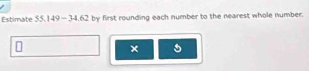 Estimate 55.149 - 34.62 by first rounding each number to the nearest whole number. 
s