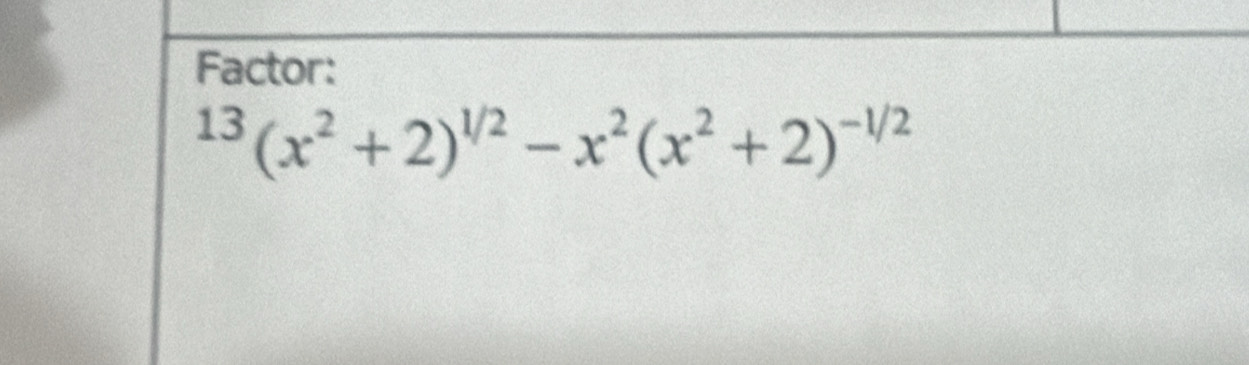 Factor:
^13(x^2+2)^1/2-x^2(x^2+2)^-1/2