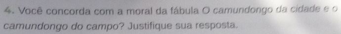 Você concorda com a moral da fábula O camundongo da cidade e o 
camundongo do campo? Justifique sua resposta.