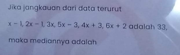 Jika jangkauan dari data terurut
x-1, 2x-1, 3x, 5x-3, 4x+3, 6x+2 adalah 33, 
maka mediannya adalah