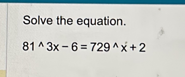 Solve the equation.
81^(wedge)3x-6=729^(wedge)x+2