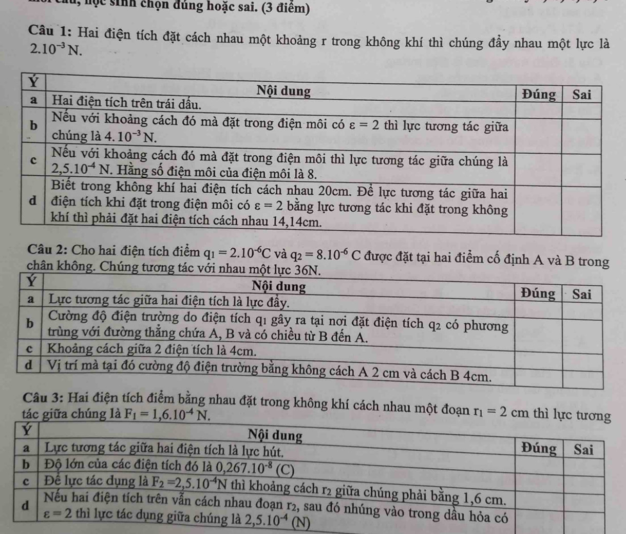 u, học sinh chọn đúng hoặc sai. (3 điểm)
Câu 1: Hai điện tích đặt cách nhau một khoảng r trong không khí thì chúng đầy nhau một lực là
2.10^(-3)N.
Câu 2: Cho hai điện tích điểm q_1=2.10^(-6)C và q_2=8.10^(-6)C được đặt tại hai điểm cố định A và B trong
chân không.
Câu 3: Hai điện tích điểm bằng nhau đặt trong không khí cách nhau một đoạn
tác r_1=2cm thì