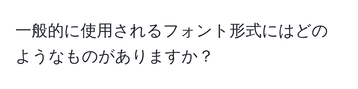 一般的に使用されるフォント形式にはどのようなものがありますか？