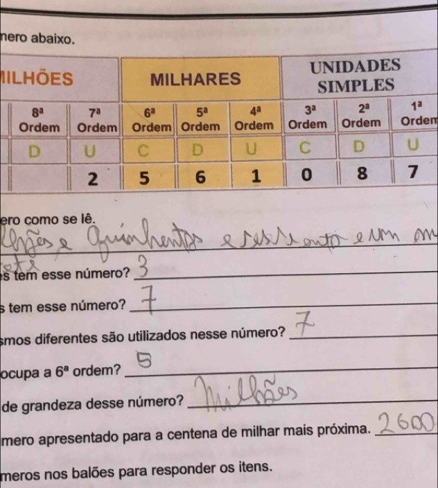 hero abaixo.
i
m
ero como se lê.
_
es tem esse número?
_
s tem esse número?
_
smos diferentes são utilizados nesse número?_
ocupa a 6^a ordem?
_
de grandeza desse número?_
mero apresentado para a centena de milhar mais próxima._
meros nos balões para responder os itens.