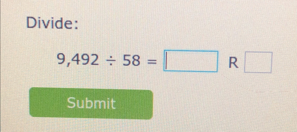 Divide:
9,492/ 58=□ R□
Submit