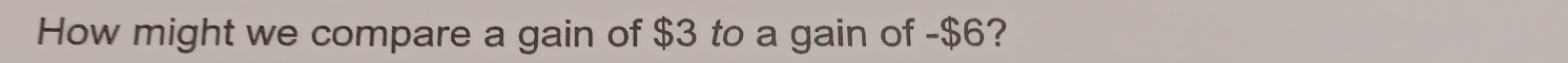 How might we compare a gain of $3 to a gain of -$6?