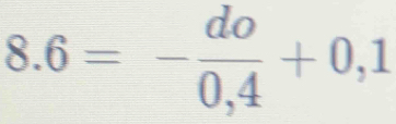 8.6=- do/0,4 +0,1