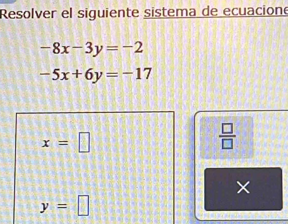 Resolver el siguiente sistema de ecuacione
-8x-3y=-2
-5x+6y=-17
x=□
 □ /□  
y=□