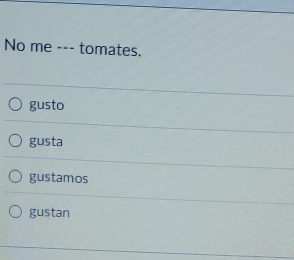 No me --- tomates.
gusto
gusta
gustamos
gustan