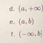 (a,+∈fty )
e. (a,b)
f. (-∈fty ,b]