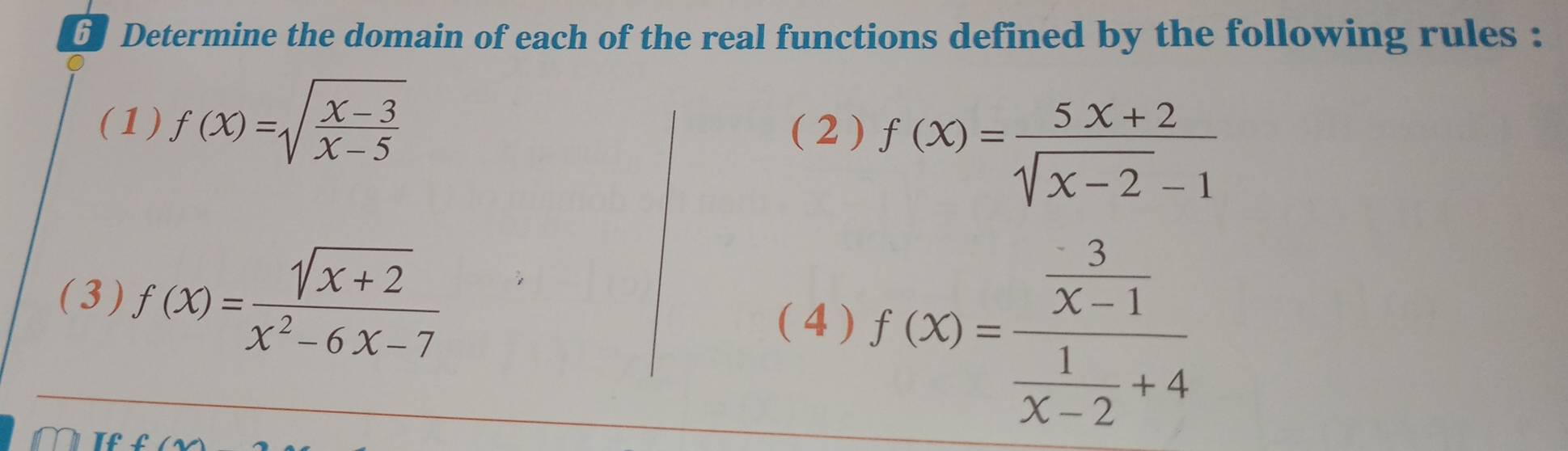 Determine the domain of each of the real functions defined by the following rules : 
(1) f(x)=sqrt(frac x-3)x-5
( 2 ) f(x)= (5x+2)/sqrt(x-2)-1 
(3) f(x)= (sqrt(x+2))/x^2-6x-7 
( 4 ) f(x)=frac  3/x-1  1/x-2 +4