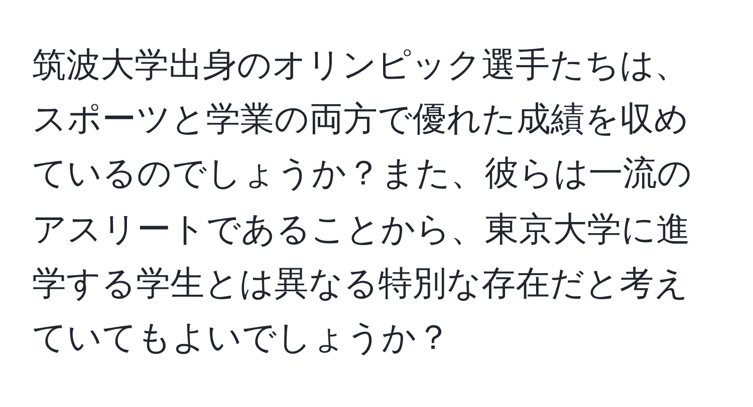 筑波大学出身のオリンピック選手たちは、スポーツと学業の両方で優れた成績を収めているのでしょうか？また、彼らは一流のアスリートであることから、東京大学に進学する学生とは異なる特別な存在だと考えていてもよいでしょうか？