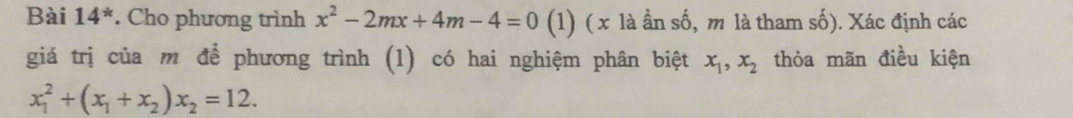 Bài 14^* . Cho phương trình x^2-2mx+4m-4=0 (1) (x là ần số, m là tham số). Xác định các 
giá trị của m để phương trình (1) có hai nghiệm phân biệt x_1, x_2 thỏa mãn điều kiện
x_1^(2+(x_1)+x_2)x_2=12.