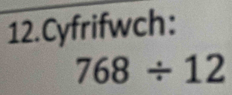 Cyfrifwch:
768/ 12