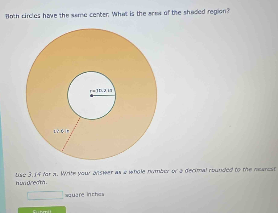 Both circles have the same center. What is the area of the shaded region?
Use 3.14 for π. Write your answer as a whole number or a decimal rounded to the nearest
hundredth.
square inches
Cubmit