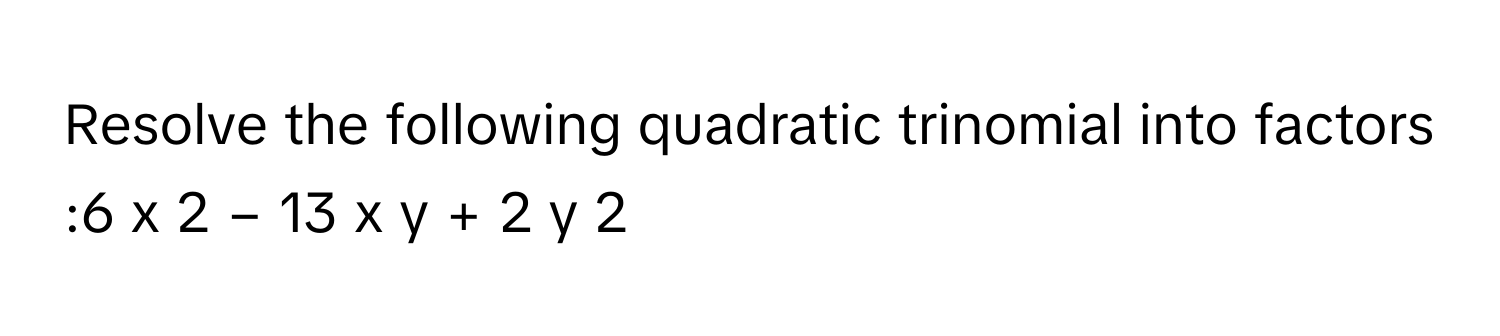 Resolve the following quadratic trinomial into factors :6  x   2    −  13  x  y  +  2  y   2