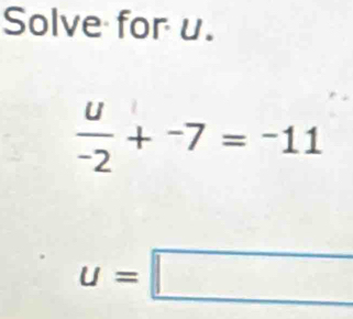 Solve for u.
 u/-2 +^-7=^-11
u=□