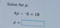 Solve for p.
4p-^-6=18
p=□