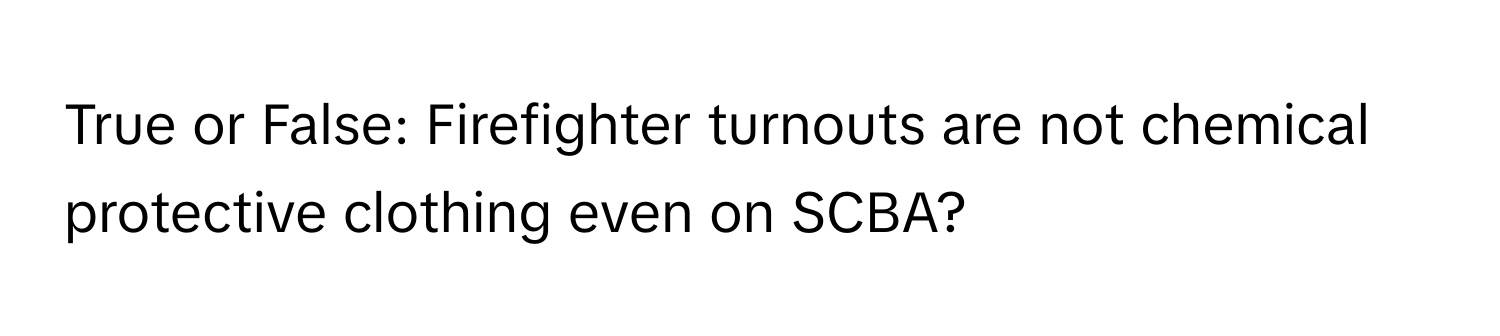 True or False: Firefighter turnouts are not chemical protective clothing even on SCBA?