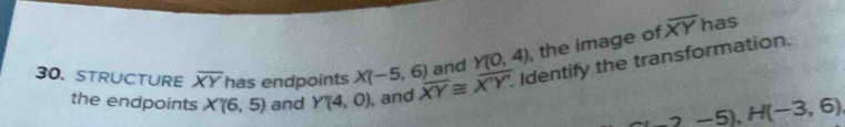 and Y(0,4) , the image of overline XY
has 
30. STRUCTURE overline XY has endpoints X(-5,6) overline XY≌ overline XY. Identify the transformation. 
the endpoints X'(6,5) and Y'(4,0) , and
-2-5), H(-3,6)