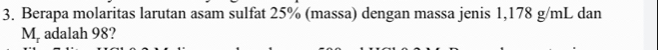 Berapa molaritas larutan asam sulfat 25% (massa) dengan massa jenis 1,178 g/mL dan
M_r adalah 98?