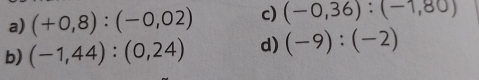 (+0,8):(-0,02) c) (-0,36):(-1,80)
b) (-1,44):(0,24) d) (-9):(-2)