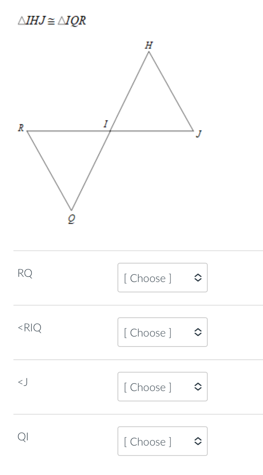 △ IHJ≌ △ IQR
RQ
[ Choose ]
∠ RIQ
[ Choose ]

[ Choose ]
QI
[ Choose ]