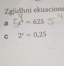 Zgjidhni ekuacione 
a x⁴ = 625
C 2^x=0,25