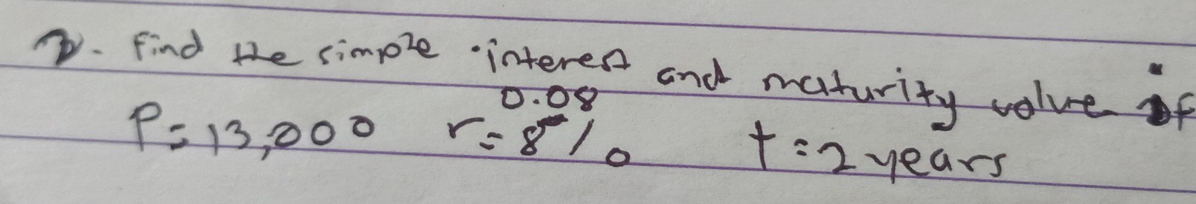 find the cimple interes and maturity value of
0. 08
P=13,000 r=810
t=2 years