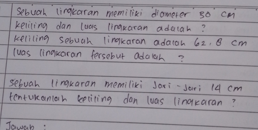 Sebuah lingkcaran memilixi diameter so cm
keliling dan luas lingkaran aducah? 
keliling sebuah lingkaran adacah 62, 8 cm
luas linqkaran fersebut adaiah? 
sebuah lingkaran memiliki Jari-sari 14 cm
tentukaniah eeciting dan luas linakaran? 
Jawab: