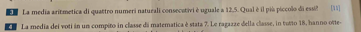 La media aritmetica di quattro numeri naturali consecutivi è uguale a 12,5. Qual è il più piccolo di essi? [11] 
La media dei voti in un compito in classe di matematica è stata 7. Le ragazze della classe, in tutto 18, hanno otte-