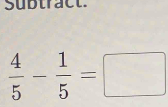 Subtract.
 4/5 - 1/5 =□