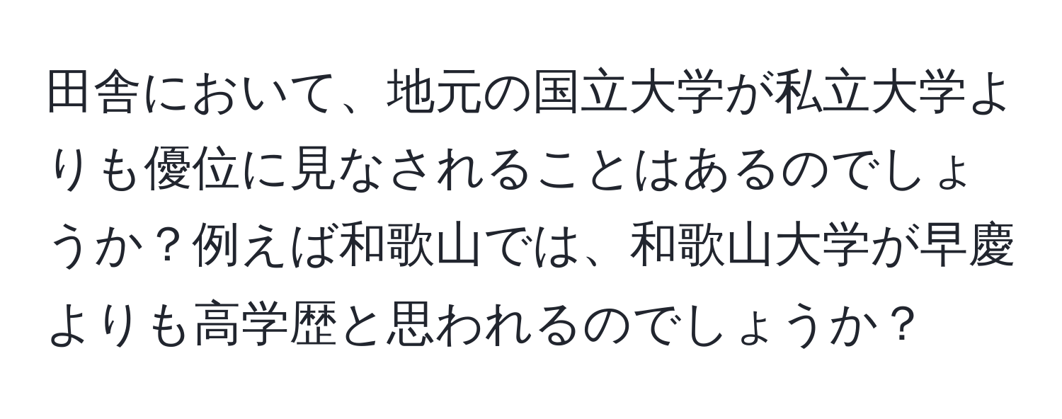 田舎において、地元の国立大学が私立大学よりも優位に見なされることはあるのでしょうか？例えば和歌山では、和歌山大学が早慶よりも高学歴と思われるのでしょうか？