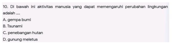 Di bawah ini aktivitas manusia yang dapat memengaruhi perubahan lingkungan
adalah ....
A. gempa bumi
B. Tsunami
C. penebangan hutan
D. gunung meletus