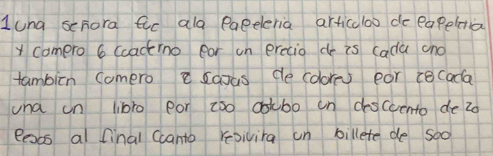 1una schora fic ala Paeeleria articaloo de eapelsia 
y compro 6 (cacino ear un erecio do is (ada cno 
tambin comero saxas de colores eor cecada 
una on libro por cso cotbo on desccento de 2o
eesss al final Canto repivira on billete de soo