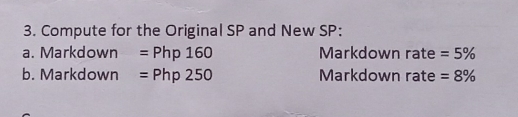 Compute for the Original SP and New SP:
a. Markdown =Php 160 Markdown rate=5%
b. Markdown =Php 250 Markdown rate=8%