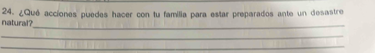 ¿Qué acciones puedes hacer con tu familia para estar preparados ante un desastre 
natural?_ 
_ 
_