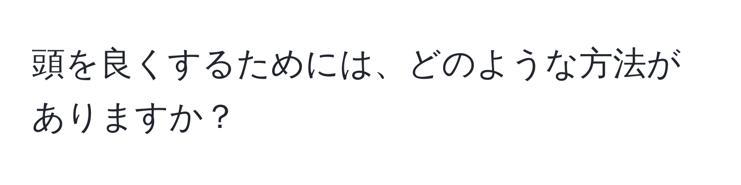 頭を良くするためには、どのような方法がありますか？