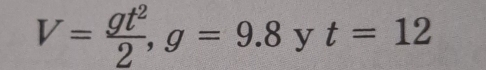 V= gt^2/2 , g=9.8 y t=12