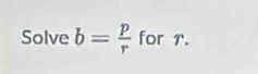 Solve b= p/r  for 7