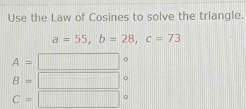 Use the Law of Cosines to solve the triangle.
a=55, b=28, c=73
A=
B=
。
C=
。